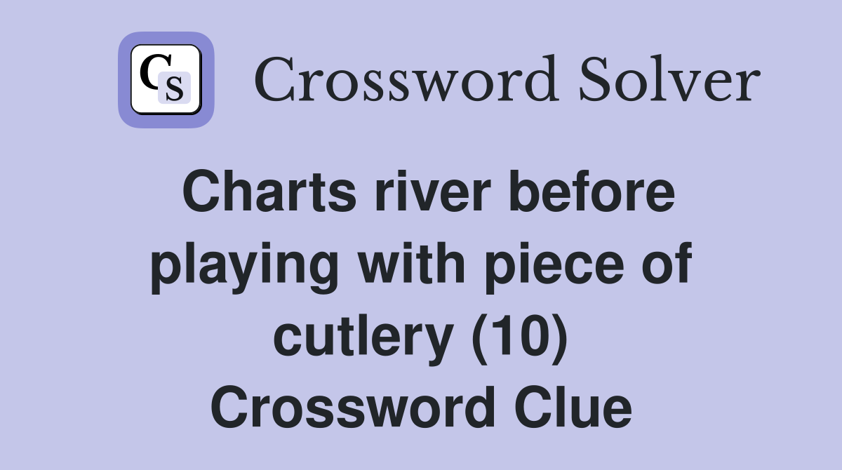 Charts river before playing with piece of cutlery (10) Crossword Clue
