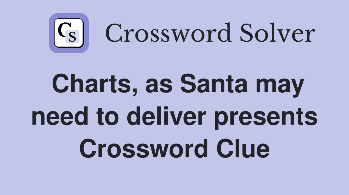 Charts, as Santa may need to deliver presents Crossword Clue
