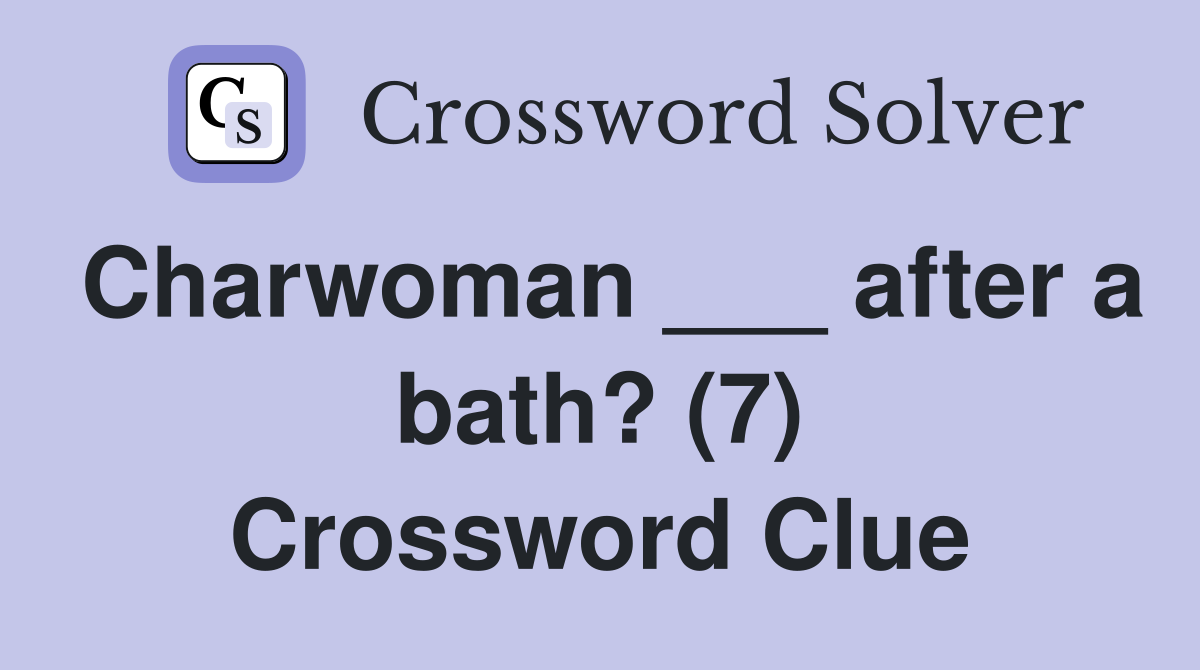 Charwoman ___ after a bath? (7) Crossword Clue