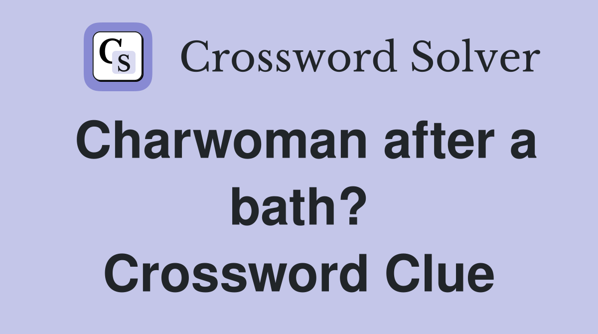 Charwoman after a bath? Crossword Clue