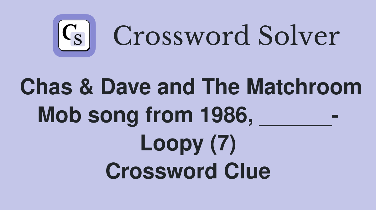 Chas & Dave and The Matchroom Mob song from 1986, ______- Loopy (7) Crossword Clue