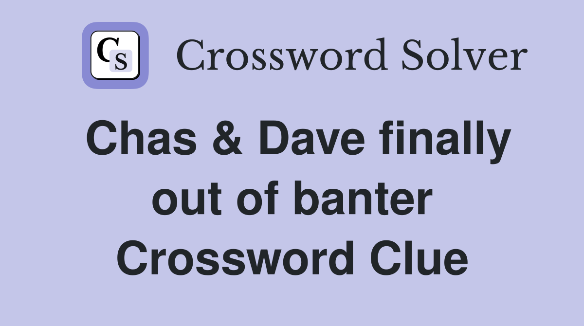 Chas & Dave finally out of banter Crossword Clue
