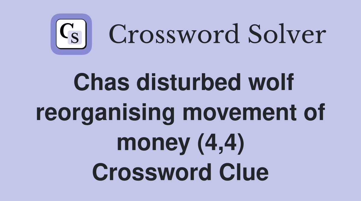 Chas disturbed wolf reorganising movement of money (4,4) Crossword Clue
