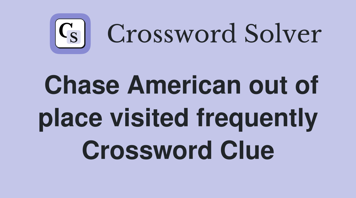 Chase American out of place visited frequently Crossword Clue