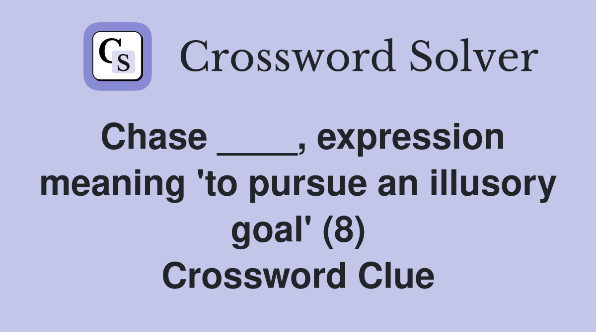 Chase ____, expression meaning 'to pursue an illusory goal' (8) Crossword Clue