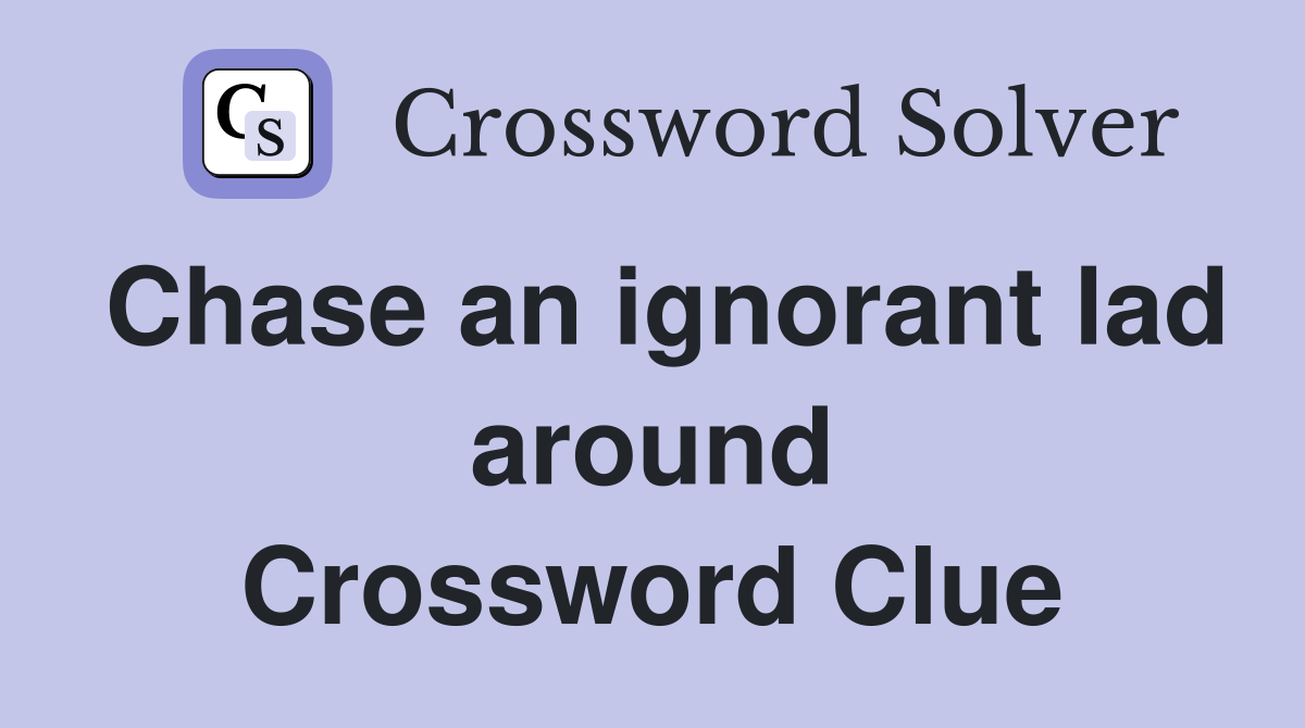Chase an ignorant lad around Crossword Clue
