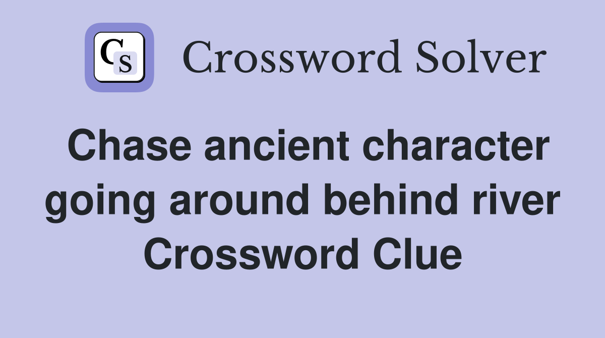 Chase ancient character going around behind river Crossword Clue