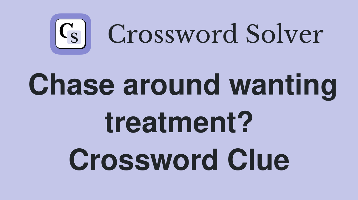 Chase around wanting treatment? Crossword Clue