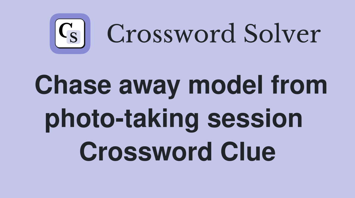 Chase away model from photo-taking session  Crossword Clue