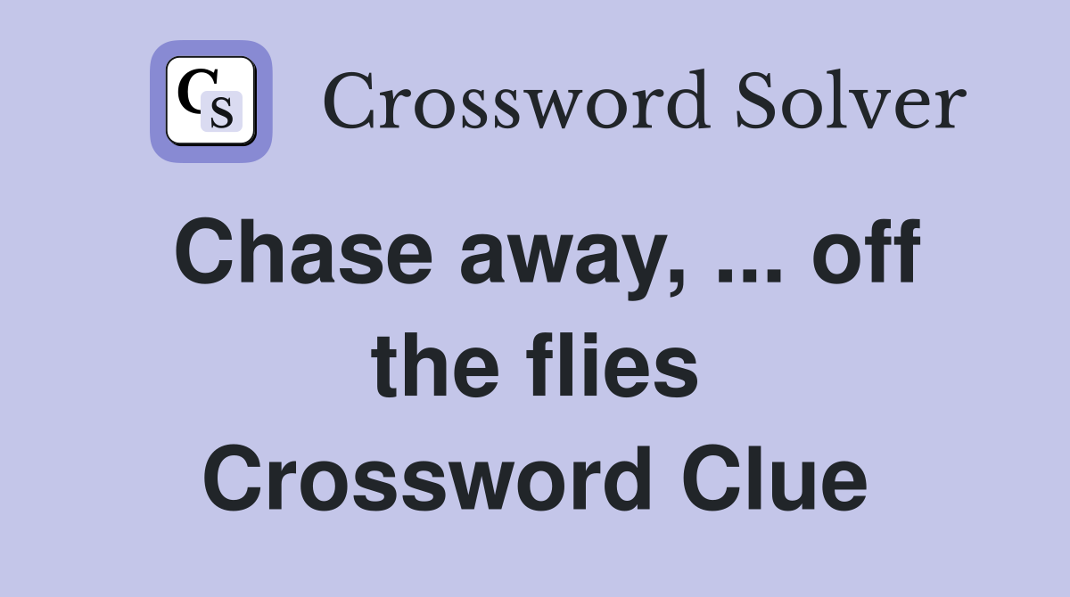 Chase away, ... off the flies Crossword Clue