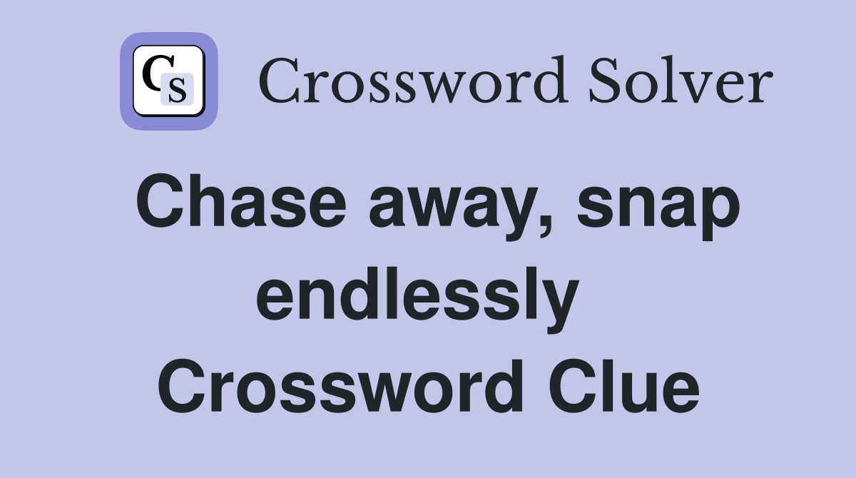 Chase away, snap endlessly  Crossword Clue