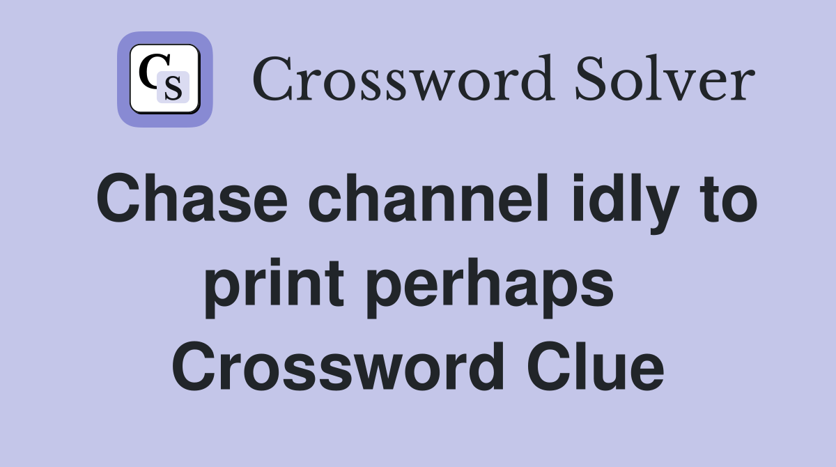 Chase channel idly to print perhaps  Crossword Clue