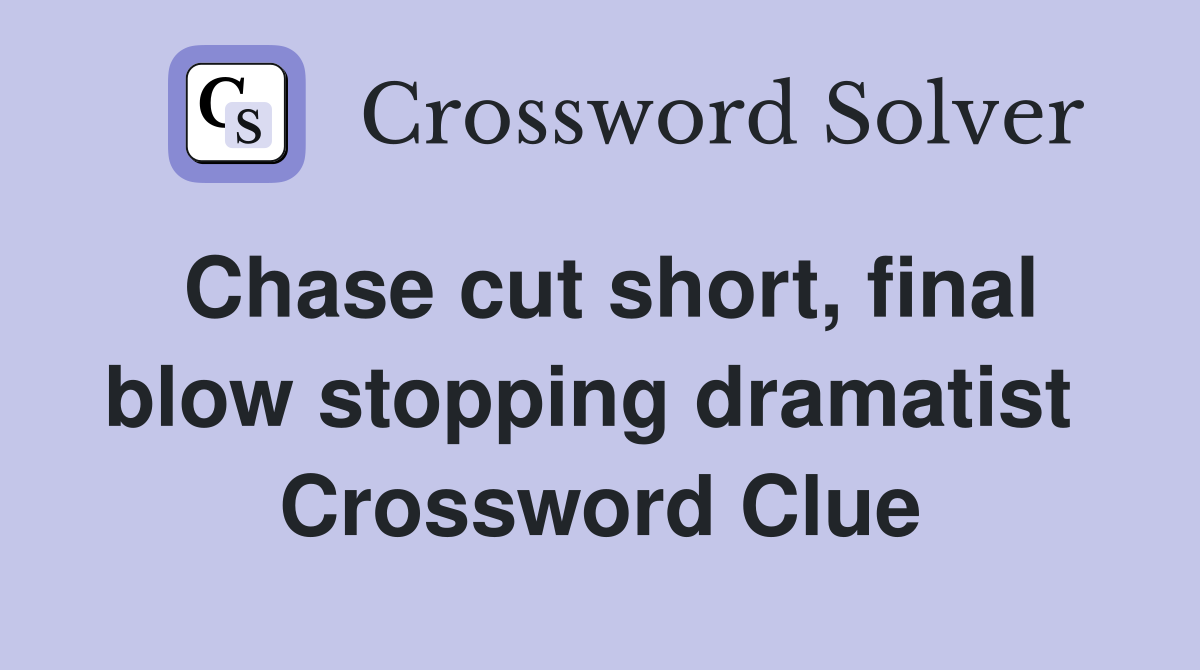 Chase cut short, final blow stopping dramatist  Crossword Clue