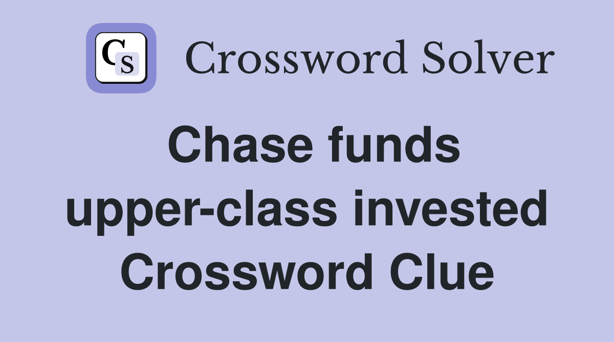 Chase funds upper-class invested Crossword Clue