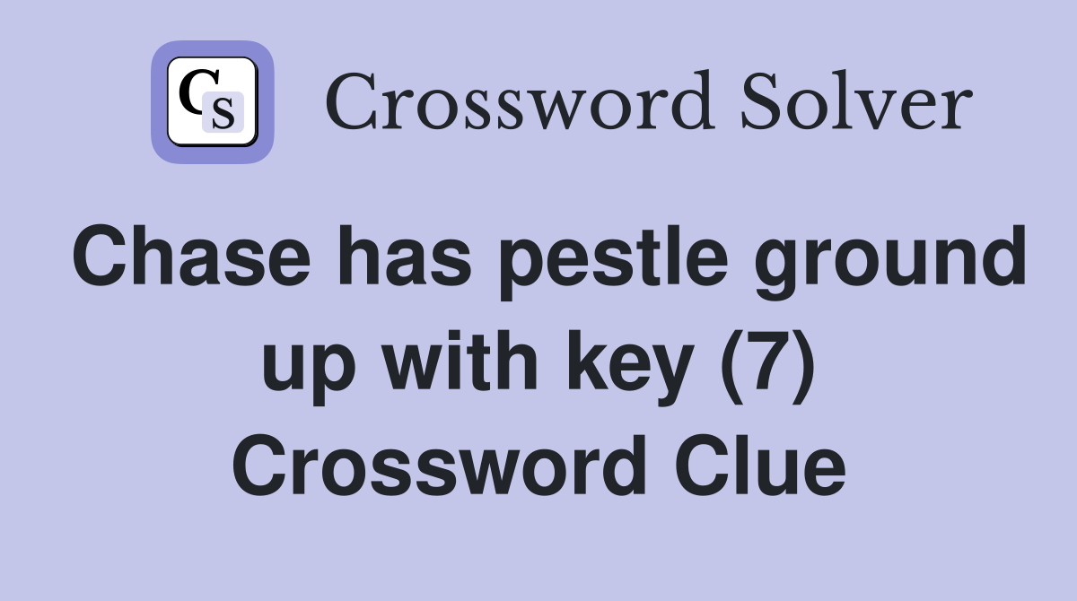 Chase has pestle ground up with key (7) Crossword Clue