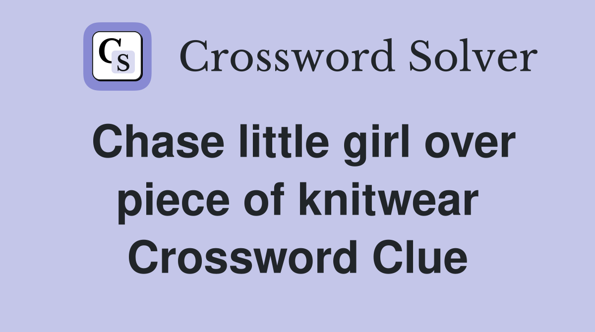 Chase little girl over piece of knitwear Crossword Clue
