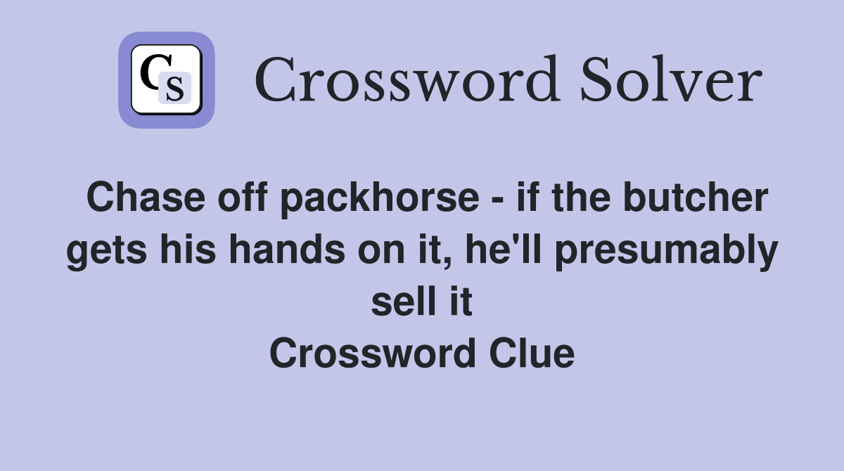 Chase off packhorse - if the butcher gets his hands on it, he'll presumably sell it Crossword Clue