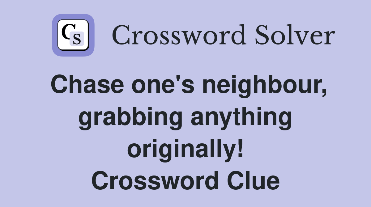 Chase one's neighbour, grabbing anything originally! Crossword Clue