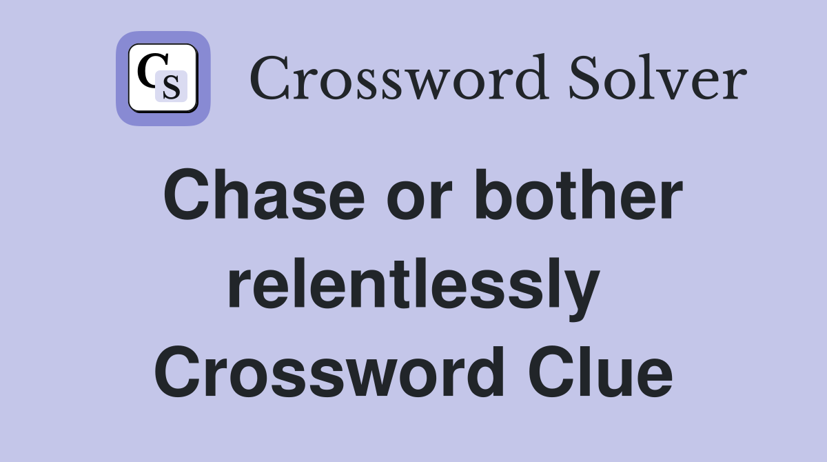 Chase or bother relentlessly Crossword Clue