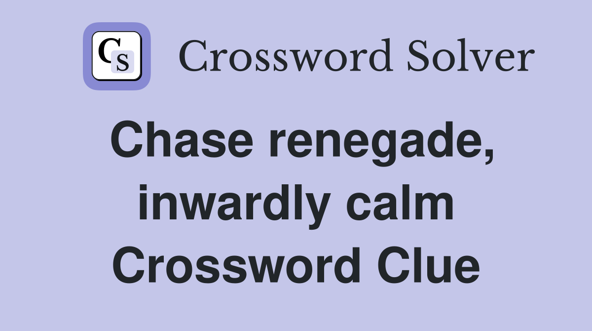 Chase renegade, inwardly calm Crossword Clue