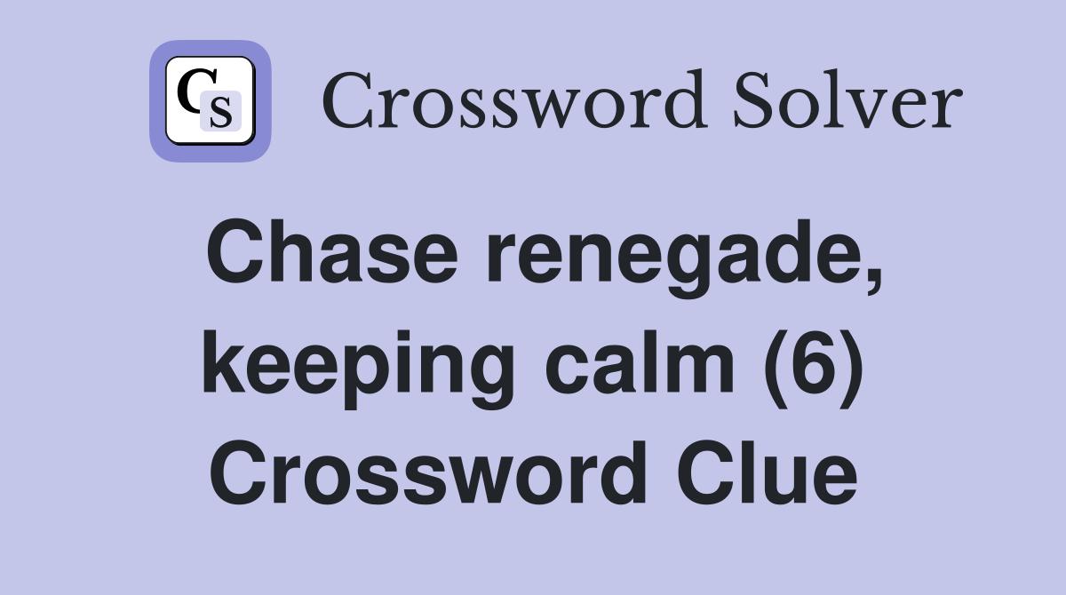 Chase renegade, keeping calm (6) Crossword Clue