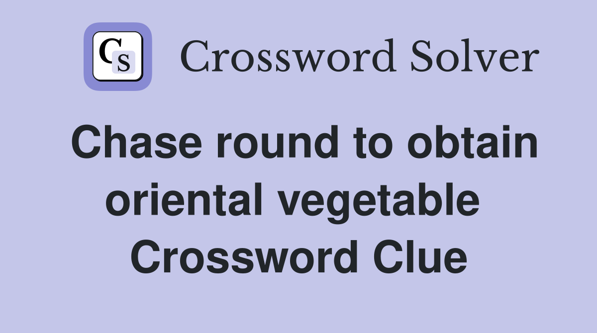 Chase round to obtain oriental vegetable  Crossword Clue
