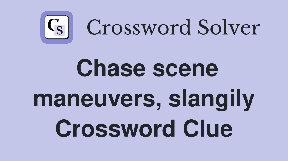 Chase scene maneuvers, slangily Crossword Clue