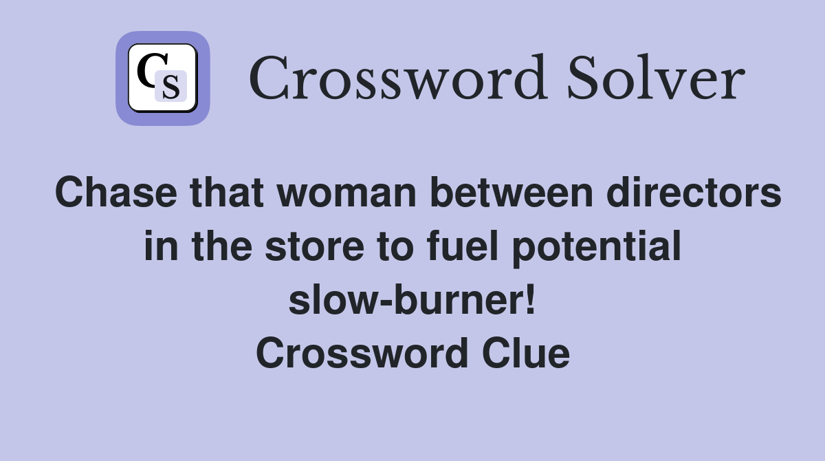 Chase that woman between directors in the store to fuel potential slow-burner! Crossword Clue