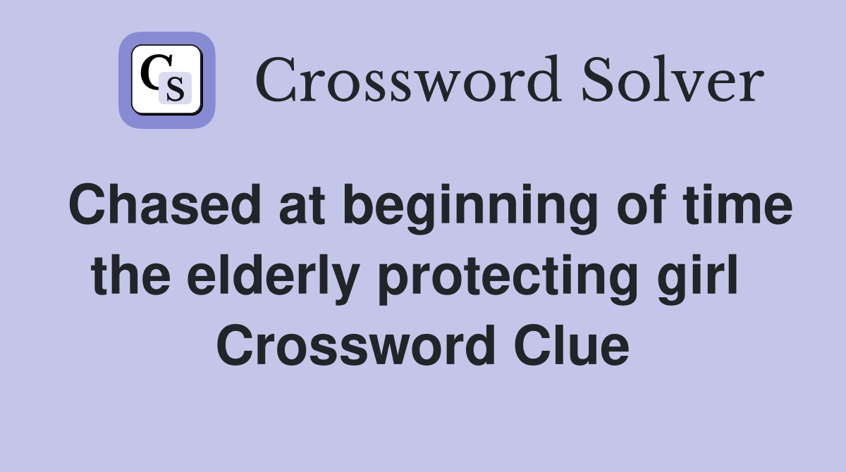 Chased at beginning of time the elderly protecting girl  Crossword Clue