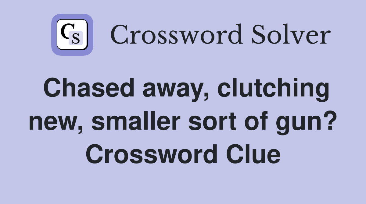 Chased away, clutching new, smaller sort of gun? Crossword Clue