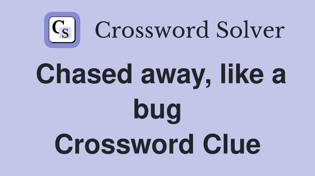 Chased away, like a bug Crossword Clue