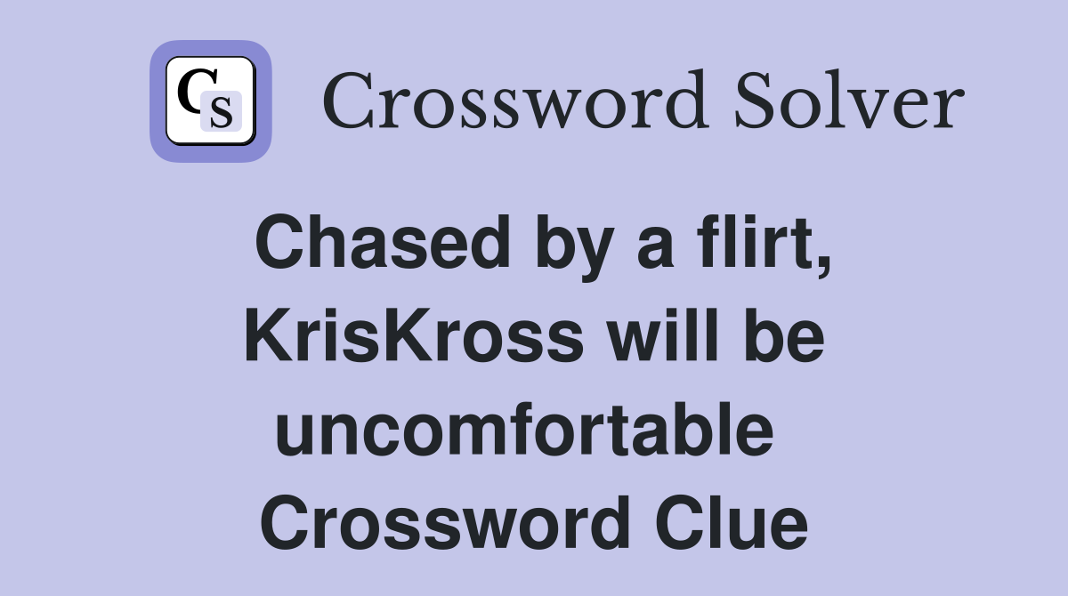 Chased by a flirt, KrisKross will be uncomfortable  Crossword Clue