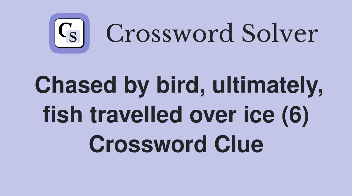 Chased by bird, ultimately, fish travelled over ice (6) Crossword Clue