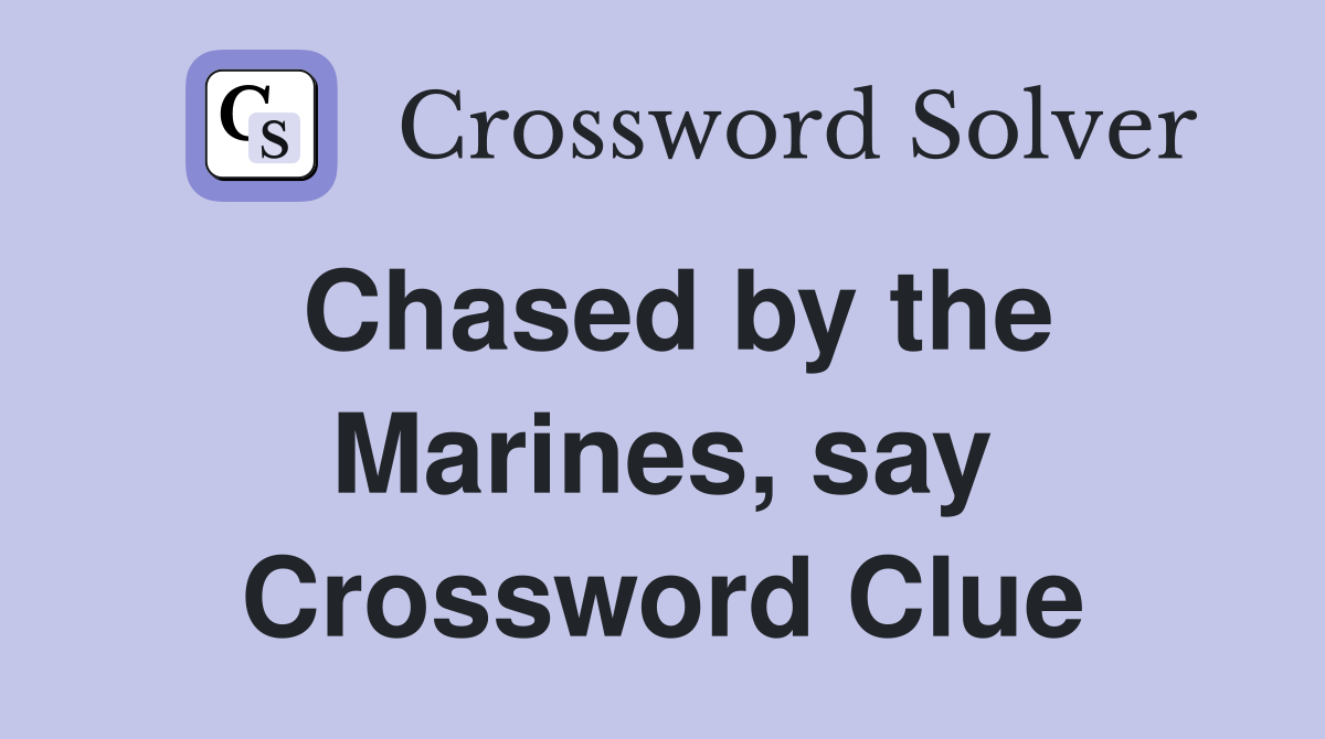 Chased by the Marines, say Crossword Clue