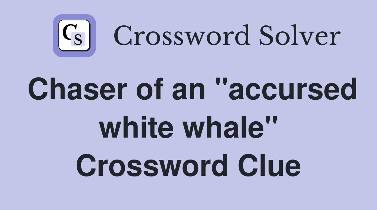 Chaser of an "accursed white whale" Crossword Clue