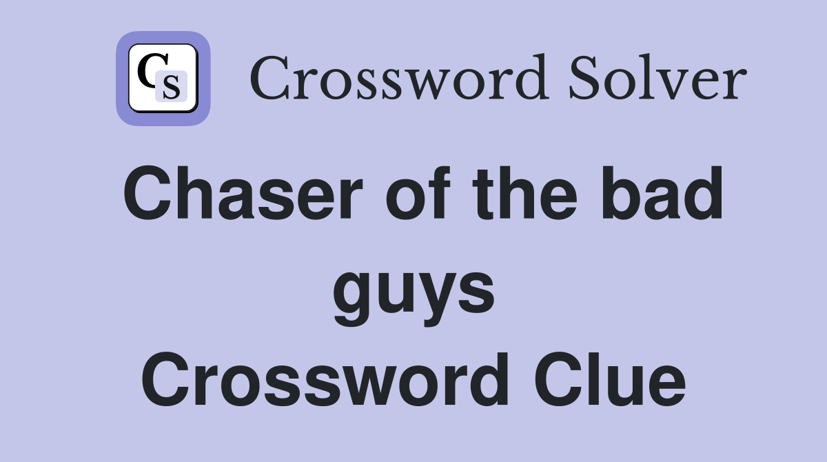 Chaser of the bad guys Crossword Clue