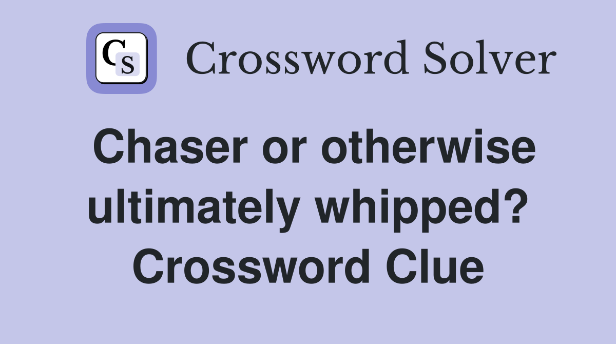 Chaser or otherwise ultimately whipped? Crossword Clue
