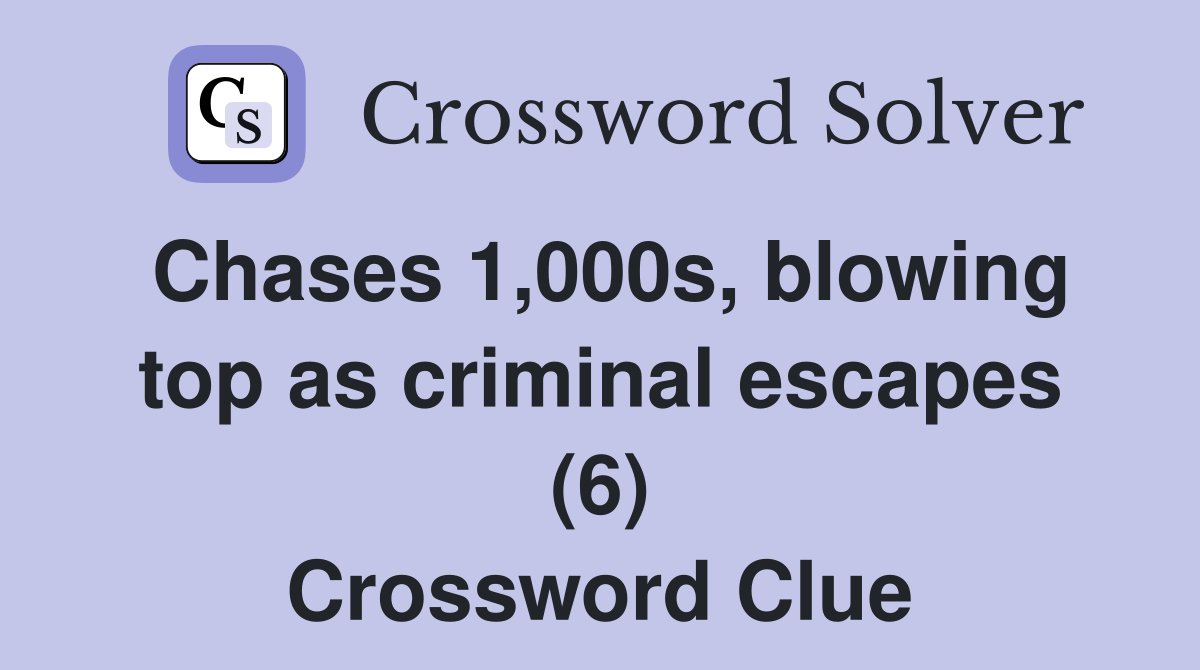 Chases 1,000s, blowing top as criminal escapes (6) Crossword Clue