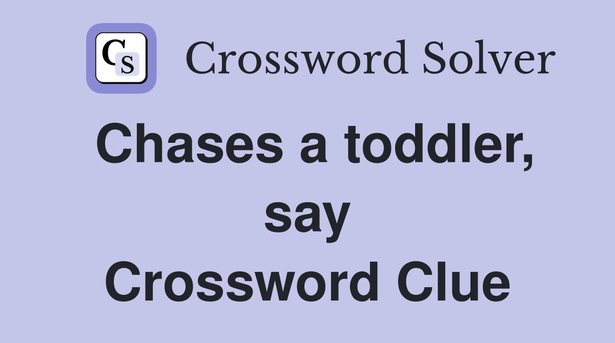 Chases a toddler, say Crossword Clue