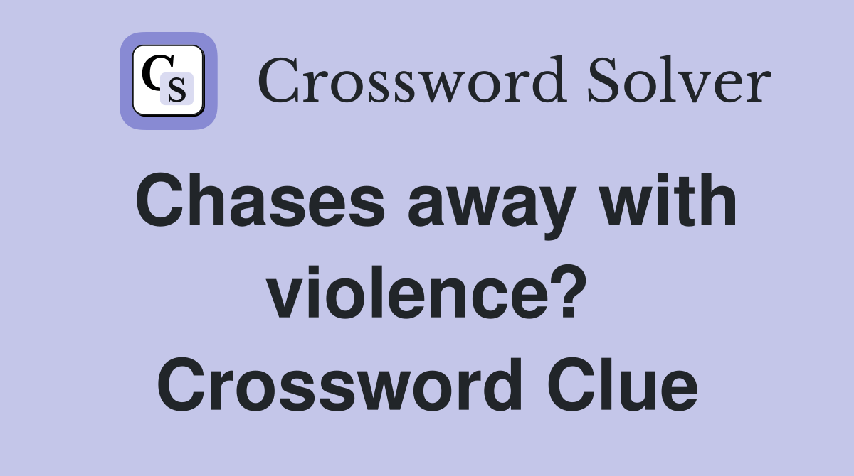 Chases away with violence? Crossword Clue