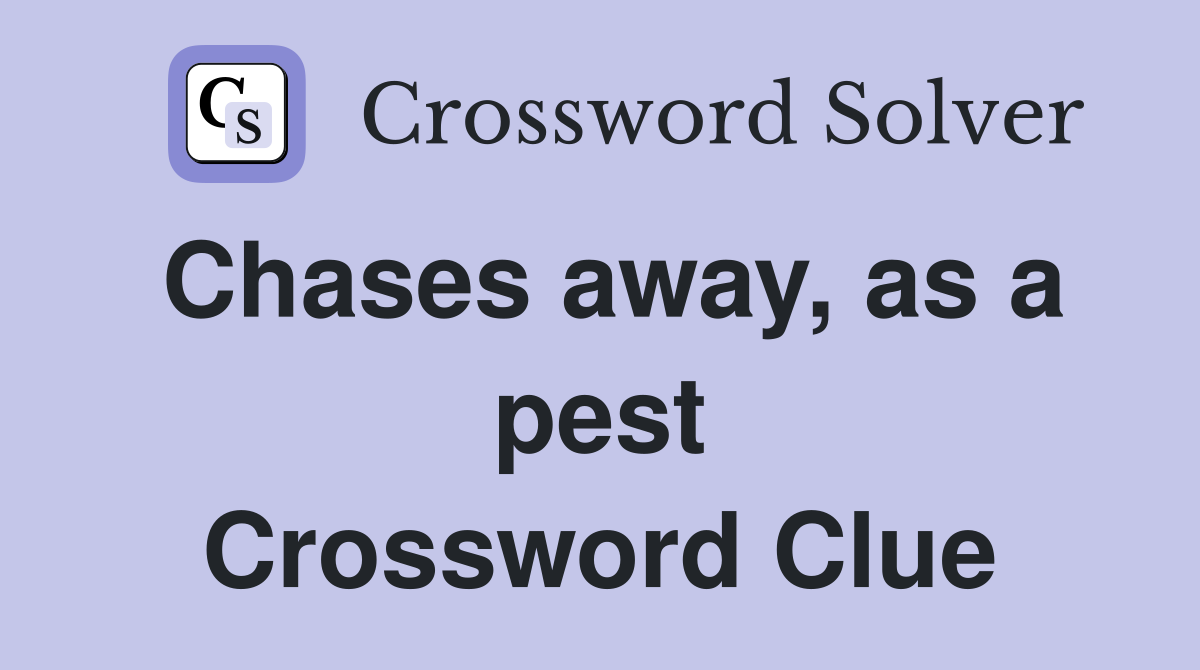 Chases away, as a pest Crossword Clue