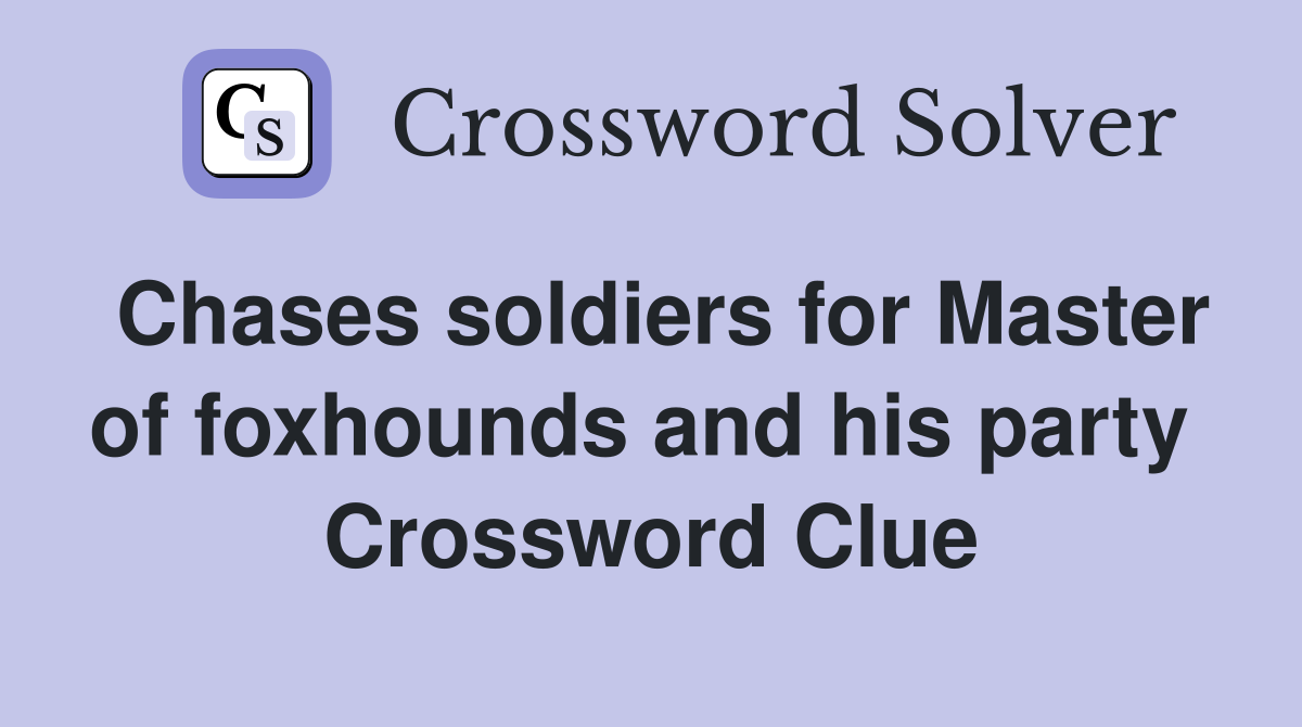 Chases soldiers for Master of foxhounds and his party  Crossword Clue