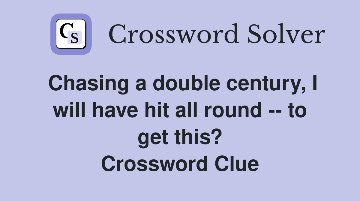 Chasing a double century, I will have hit all round -- to get this? Crossword Clue