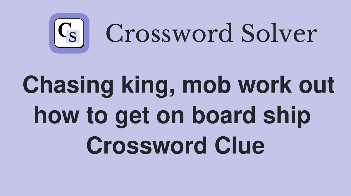 Chasing king, mob work out how to get on board ship  Crossword Clue
