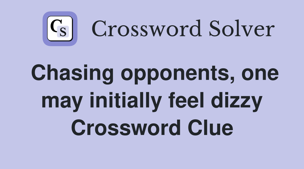 Chasing opponents, one may initially feel dizzy Crossword Clue