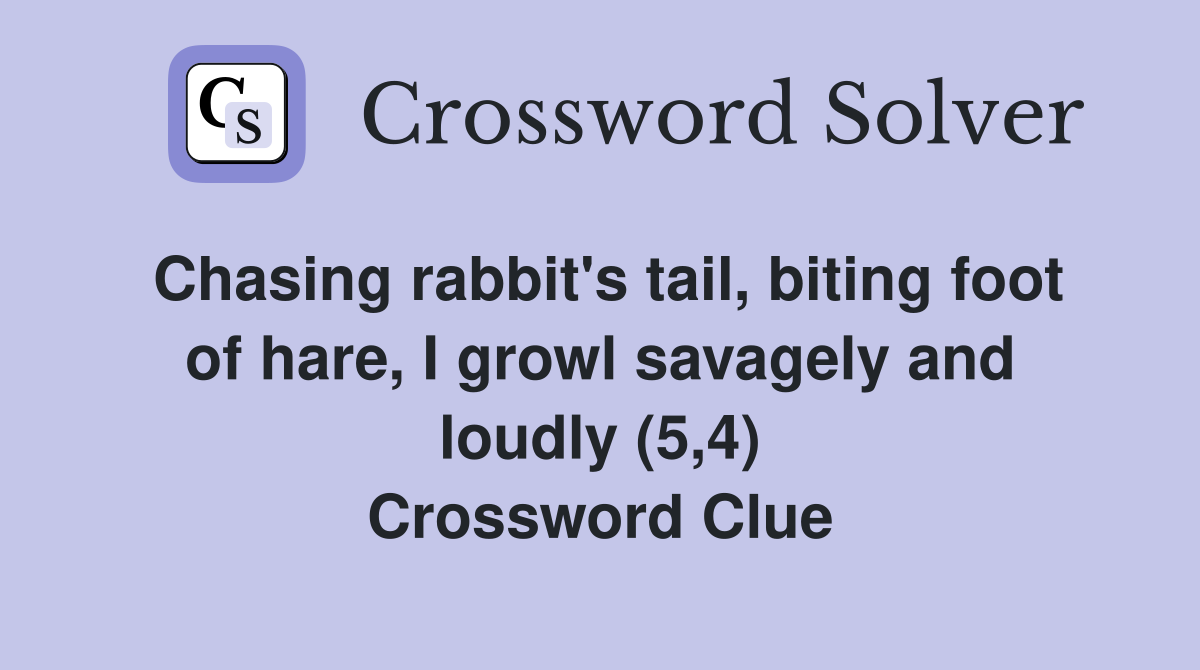 Chasing rabbit's tail, biting foot of hare, I growl savagely and loudly (5,4) Crossword Clue