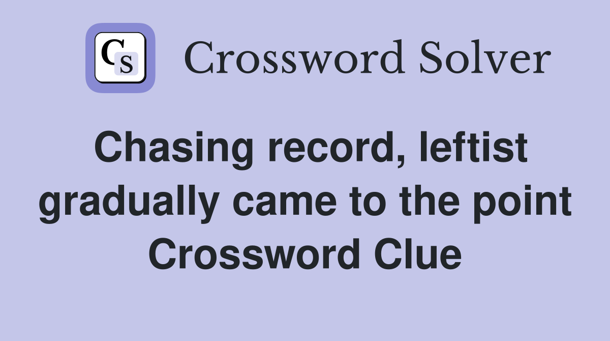Chasing record, leftist gradually came to the point Crossword Clue
