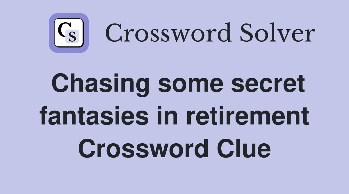 Chasing some secret fantasies in retirement Crossword Clue
