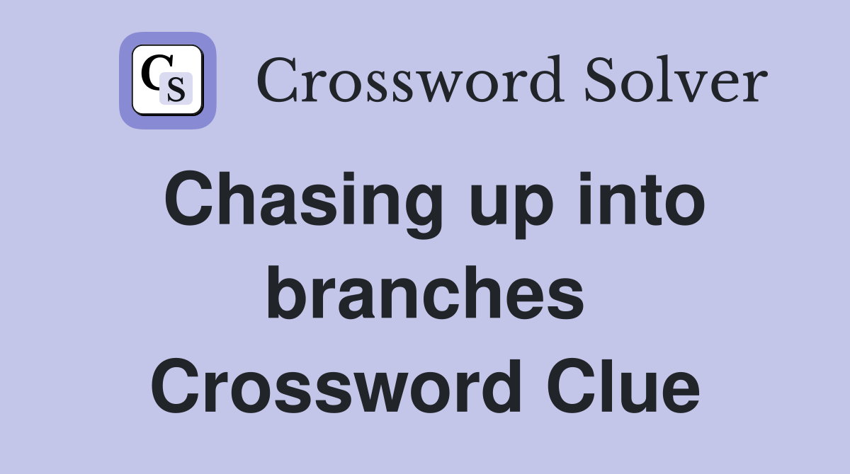 Chasing up into branches Crossword Clue