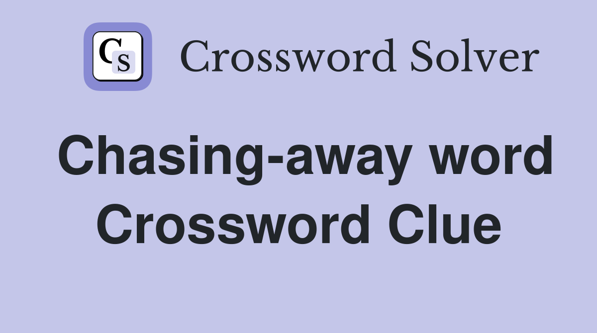 Chasing-away word Crossword Clue